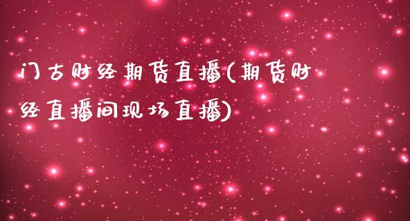 门古财经期货直播(期货财经直播间现场直播)_https://www.zghnxxa.com_黄金期货_第1张