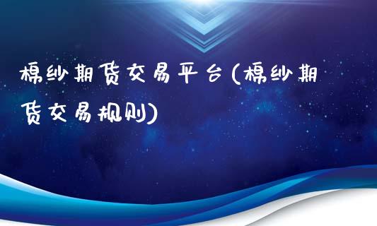 棉纱期货交易平台(棉纱期货交易规则)_https://www.zghnxxa.com_国际期货_第1张