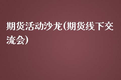 期货活动沙龙(期货线下交流会)_https://www.zghnxxa.com_期货直播室_第1张