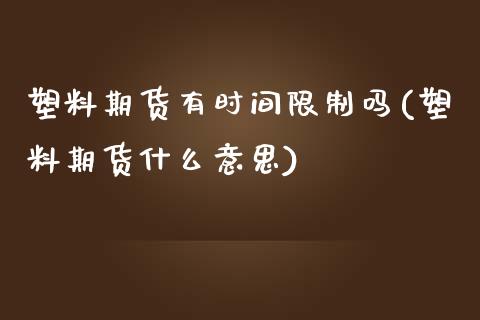 塑料期货有时间限制吗(塑料期货什么意思)_https://www.zghnxxa.com_内盘期货_第1张