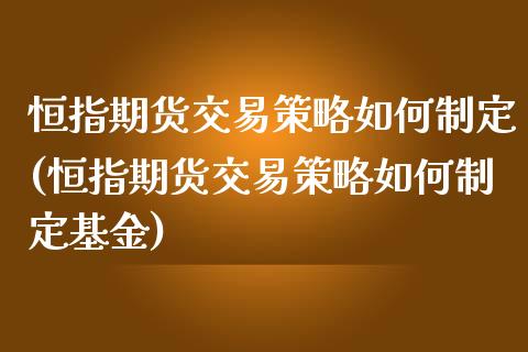 恒指期货交易策略如何制定(恒指期货交易策略如何制定基金)_https://www.zghnxxa.com_国际期货_第1张