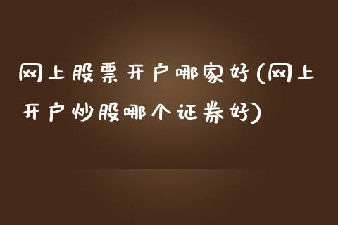 网上股票开户哪家好(网上开户炒股哪个证券好)_https://www.zghnxxa.com_黄金期货_第1张