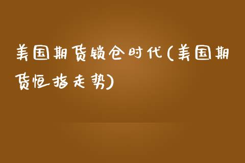 美国期货锁仓时代(美国期货恒指走势)_https://www.zghnxxa.com_期货直播室_第1张