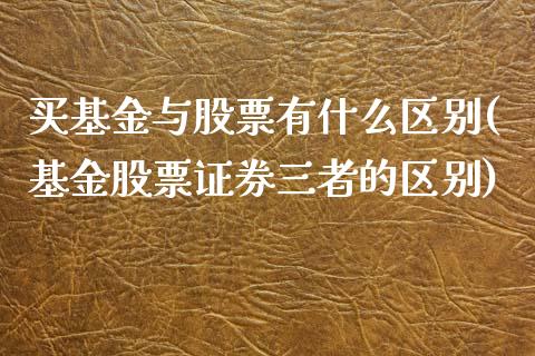 买基金与股票有什么区别(基金股票证券三者的区别)_https://www.zghnxxa.com_期货直播室_第1张