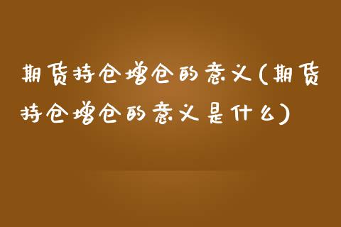 期货持仓增仓的意义(期货持仓增仓的意义是什么)_https://www.zghnxxa.com_期货直播室_第1张