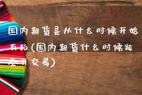 国内期货是从什么时候开始有的(国内期货什么时候能全天交易)_https://www.zghnxxa.com_黄金期货_第1张