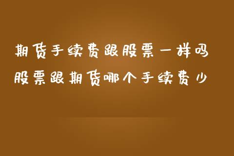 期货手续费跟股票一样吗 股票跟期货哪个手续费少_https://www.zghnxxa.com_黄金期货_第1张