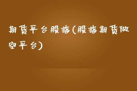 期货平台股指(股指期货做空平台)_https://www.zghnxxa.com_黄金期货_第1张