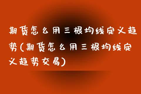 期货怎么用三根均线定义趋势(期货怎么用三根均线定义趋势交易)_https://www.zghnxxa.com_国际期货_第1张