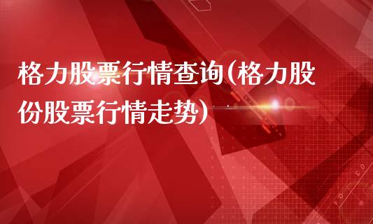 格力股票行情查询(格力股份股票行情走势)_https://www.zghnxxa.com_内盘期货_第1张