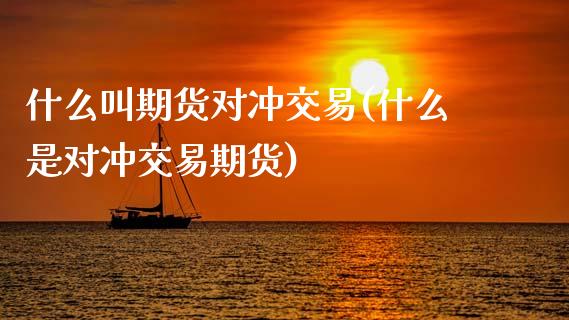 什么叫期货对冲交易(什么是对冲交易期货)_https://www.zghnxxa.com_内盘期货_第1张