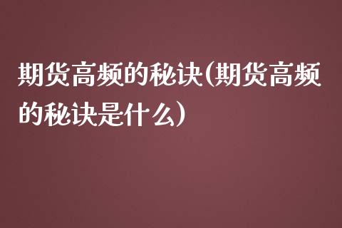 期货高频的秘诀(期货高频的秘诀是什么)_https://www.zghnxxa.com_内盘期货_第1张