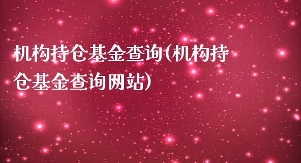 机构持仓基金查询(机构持仓基金查询网站)_https://www.zghnxxa.com_内盘期货_第1张