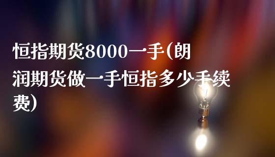 恒指期货8000一手(朗润期货做一手恒指多少手续费)_https://www.zghnxxa.com_黄金期货_第1张