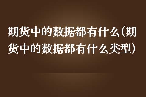 期货中的数据都有什么(期货中的数据都有什么类型)_https://www.zghnxxa.com_内盘期货_第1张