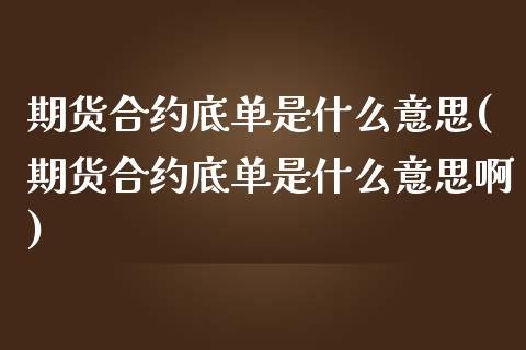 期货合约底单是什么意思(期货合约底单是什么意思啊)_https://www.zghnxxa.com_国际期货_第1张