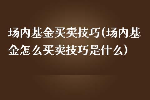 场内基金买卖技巧(场内基金怎么买卖技巧是什么)_https://www.zghnxxa.com_国际期货_第1张