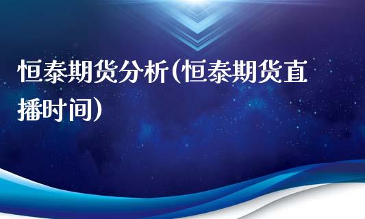 恒泰期货分析(恒泰期货直播时间)_https://www.zghnxxa.com_国际期货_第1张