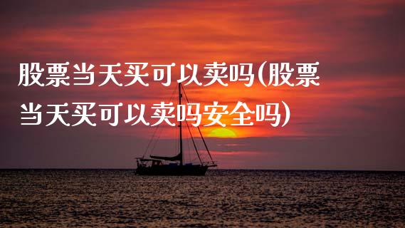 股票当天买可以卖吗(股票当天买可以卖吗安全吗)_https://www.zghnxxa.com_黄金期货_第1张