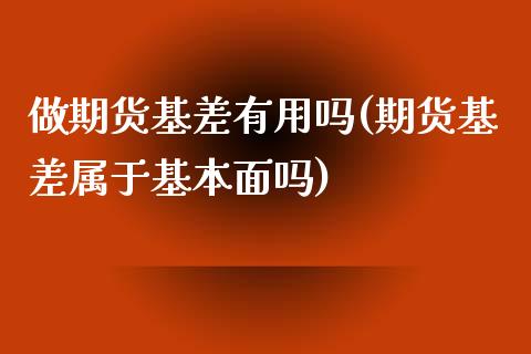 做期货基差有用吗(期货基差属于基本面吗)_https://www.zghnxxa.com_内盘期货_第1张