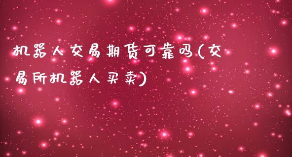 机器人交易期货可靠吗(交易所机器人买卖)_https://www.zghnxxa.com_国际期货_第1张