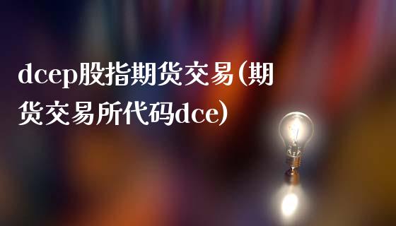 dcep股指期货交易(期货交易所代码dce)_https://www.zghnxxa.com_内盘期货_第1张