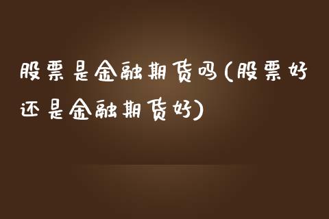 股票是金融期货吗(股票好还是金融期货好)_https://www.zghnxxa.com_国际期货_第1张