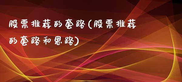 股票推荐的套路(股票推荐的套路和思路)_https://www.zghnxxa.com_内盘期货_第1张