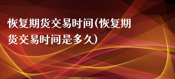 恢复期货交易时间(恢复期货交易时间是多久)_https://www.zghnxxa.com_黄金期货_第1张