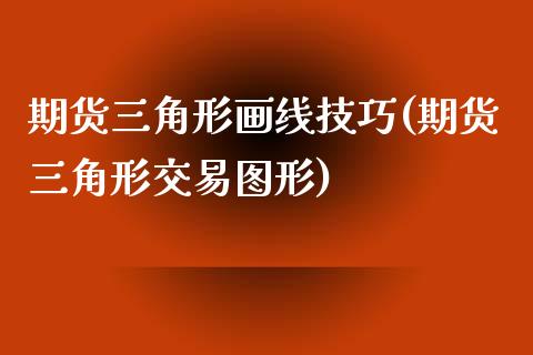 期货三角形画线技巧(期货三角形交易图形)_https://www.zghnxxa.com_国际期货_第1张