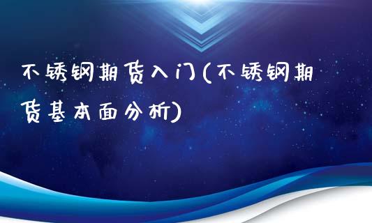 不锈钢期货入门(不锈钢期货基本面分析)_https://www.zghnxxa.com_期货直播室_第1张