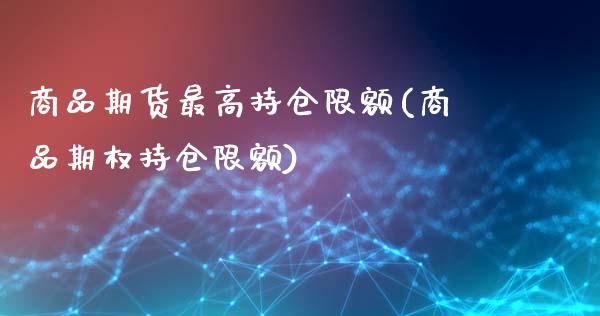 商品期货最高持仓限额(商品期权持仓限额)_https://www.zghnxxa.com_黄金期货_第1张