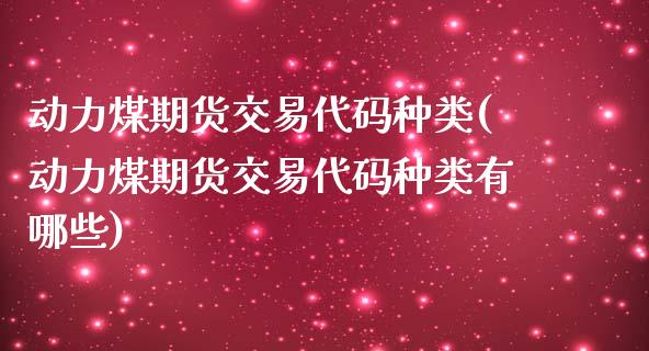 动力煤期货交易代码种类(动力煤期货交易代码种类有哪些)_https://www.zghnxxa.com_内盘期货_第1张