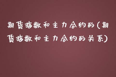 期货指数和主力合约的(期货指数和主力合约的关系)_https://www.zghnxxa.com_黄金期货_第1张