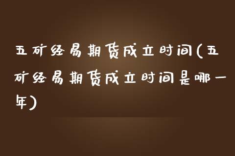 五矿经易期货成立时间(五矿经易期货成立时间是哪一年)_https://www.zghnxxa.com_黄金期货_第1张