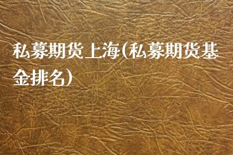 私募期货上海(私募期货基金排名)_https://www.zghnxxa.com_期货直播室_第1张