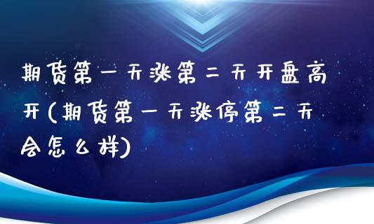 期货第一天涨第二天开盘高开(期货第一天涨停第二天会怎么样)_https://www.zghnxxa.com_期货直播室_第1张