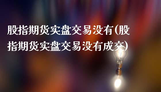 股指期货实盘交易没有(股指期货实盘交易没有成交)_https://www.zghnxxa.com_期货直播室_第1张