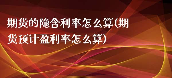 期货的隐含利率怎么算(期货预计盈利率怎么算)_https://www.zghnxxa.com_黄金期货_第1张