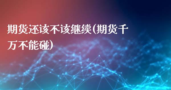 期货还该不该继续(期货千万不能碰)_https://www.zghnxxa.com_内盘期货_第1张