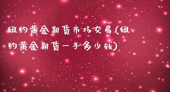 纽约黄金期货市场交易(纽约黄金期货一手多少钱)_https://www.zghnxxa.com_内盘期货_第1张