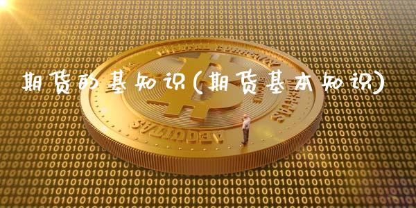 期货的基知识(期货基本知识)_https://www.zghnxxa.com_国际期货_第1张