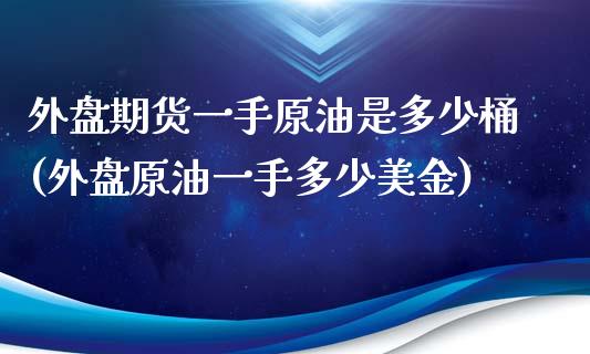 外盘期货一手原油是多少桶(外盘原油一手多少美金)_https://www.zghnxxa.com_黄金期货_第1张