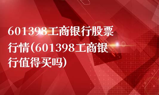 601398工商银行股票行情(601398工商银行值得买吗)_https://www.zghnxxa.com_黄金期货_第1张