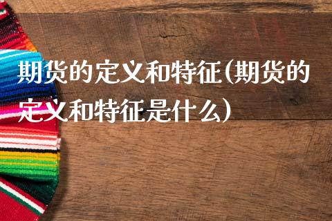 期货的定义和特征(期货的定义和特征是什么)_https://www.zghnxxa.com_期货直播室_第1张