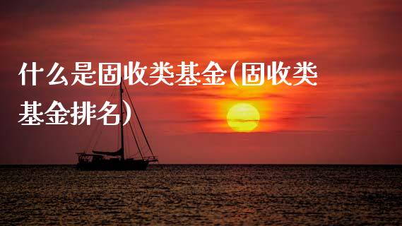 什么是固收类基金(固收类基金排名)_https://www.zghnxxa.com_期货直播室_第1张