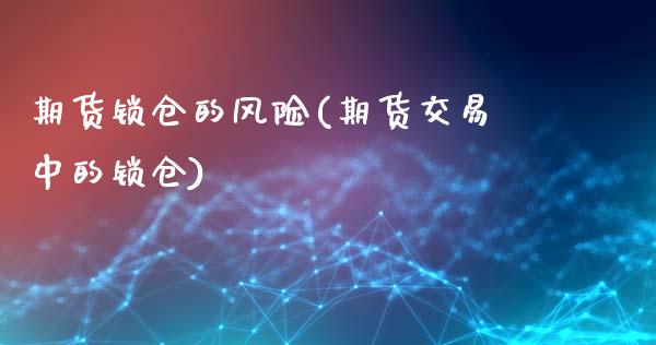 期货锁仓的风险(期货交易中的锁仓)_https://www.zghnxxa.com_黄金期货_第1张