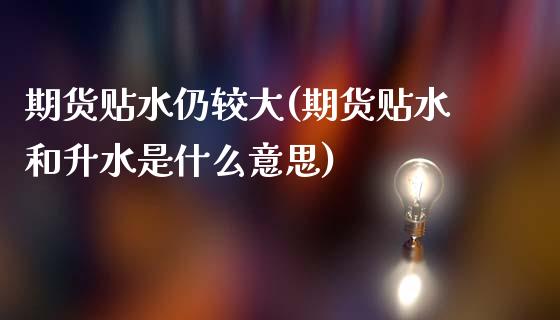 期货贴水仍较大(期货贴水和升水是什么意思)_https://www.zghnxxa.com_国际期货_第1张