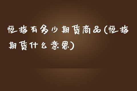 恒指有多少期货商品(恒指期货什么意思)_https://www.zghnxxa.com_期货直播室_第1张