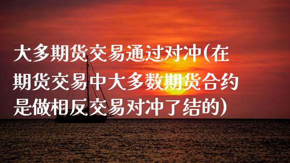 大多期货交易通过对冲(在期货交易中大多数期货合约是做相反交易对冲了结的)_https://www.zghnxxa.com_内盘期货_第1张